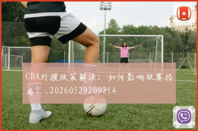 CBA外援政策解读:如何影响联赛格局?_20260529200214