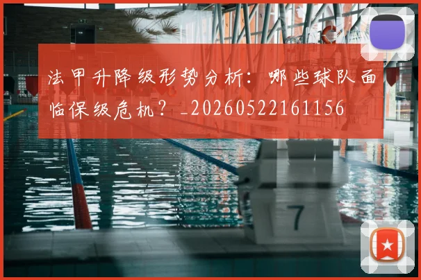 法甲升降级形势分析:哪些球队面临保级危机?_20260522161156