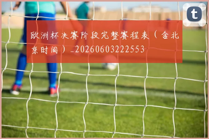 欧洲杯决赛阶段完整赛程表(含北京时间)_20260603222553