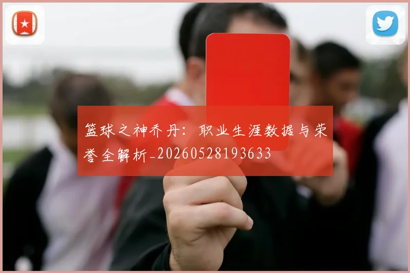 篮球之神乔丹：职业生涯数据与荣誉全解析_20260528193633