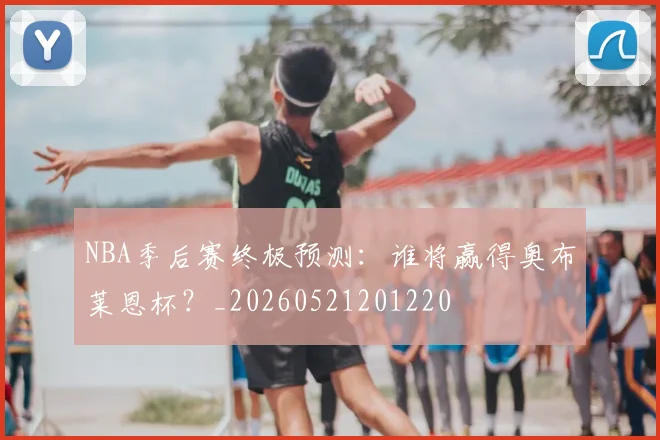 NBA季后赛终极预测：谁将赢得奥布莱恩杯？_20260521201220
