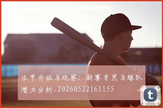 法甲升班马观察:新赛季黑马球队潜力分析_20260522161155