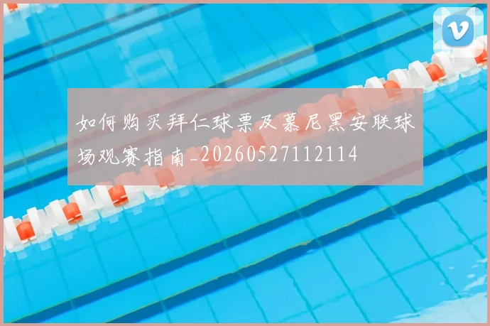 如何购买拜仁球票及慕尼黑安联球场观赛指南_20260527112114