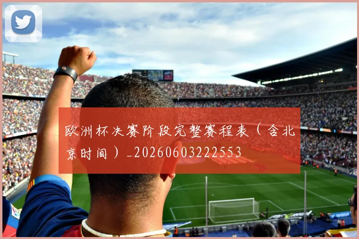 欧洲杯决赛阶段完整赛程表（含北京时间）_20260603222553
