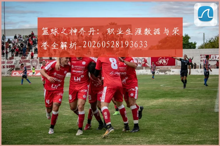 篮球之神乔丹：职业生涯数据与荣誉全解析_20260528193633